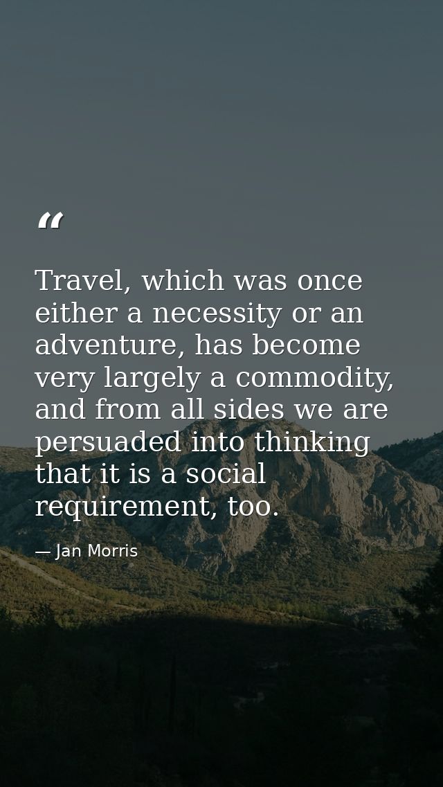 Travel, which was once either a necessity or an adventure, has become very largely a commodity, and from all sides we ar — Jan Morris