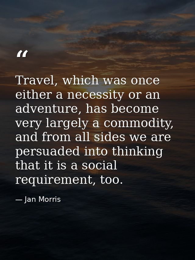 Travel, which was once either a necessity or an adventure, has become very largely a commodity, and from all sides we ar — Jan Morris