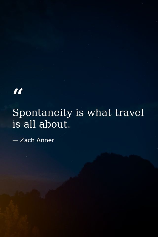 Spontaneity is what travel is all about. — Zach Anner