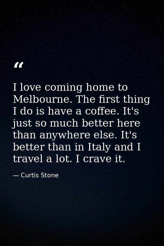 I love coming home to Melbourne. The first thing I do is have a coffee. It's just so much better here than anywhere else — Curtis Stone