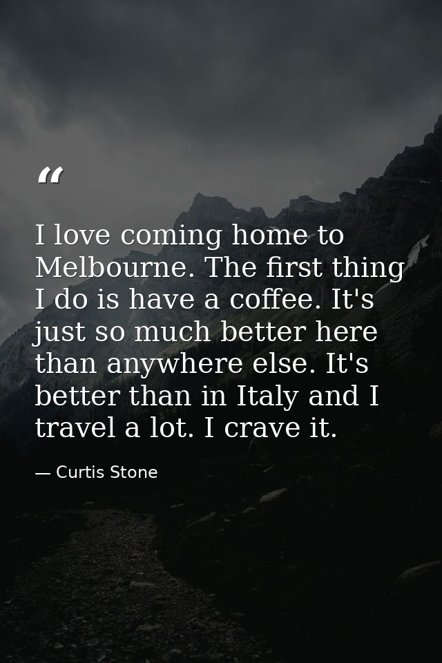 I love coming home to Melbourne. The first thing I do is have a coffee. It's just so much better here than anywhere else — Curtis Stone