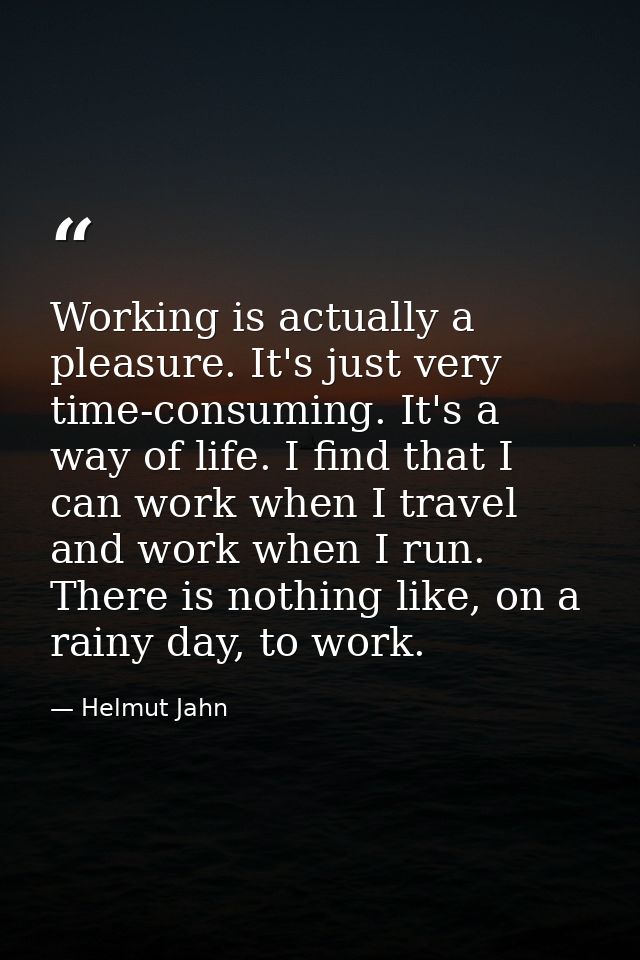Working is actually a pleasure. It's just very time-consuming. It's a way of life. I find that I can work when I travel  — Helmut Jahn