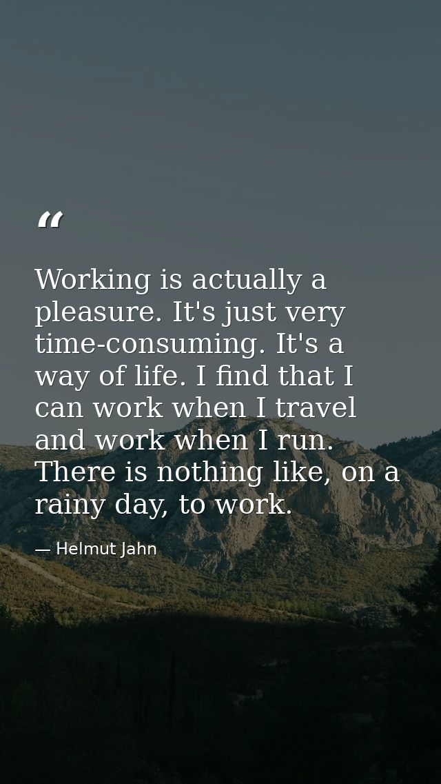 Working is actually a pleasure. It's just very time-consuming. It's a way of life. I find that I can work when I travel  — Helmut Jahn