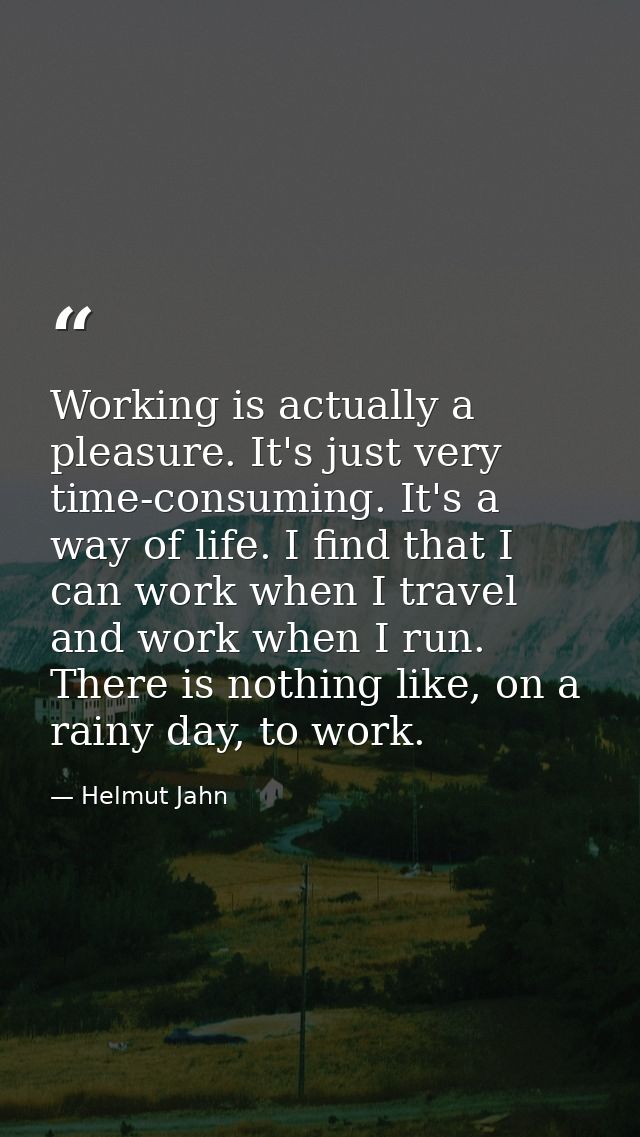 Working is actually a pleasure. It's just very time-consuming. It's a way of life. I find that I can work when I travel  — Helmut Jahn