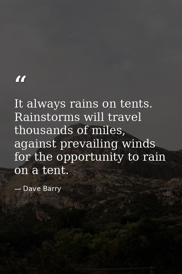 It always rains on tents. Rainstorms will travel thousands of miles, against prevailing winds for the opportunity to rai — Dave Barry