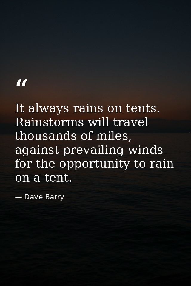 It always rains on tents. Rainstorms will travel thousands of miles, against prevailing winds for the opportunity to rai — Dave Barry