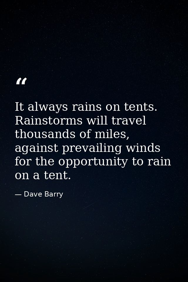 It always rains on tents. Rainstorms will travel thousands of miles, against prevailing winds for the opportunity to rai — Dave Barry