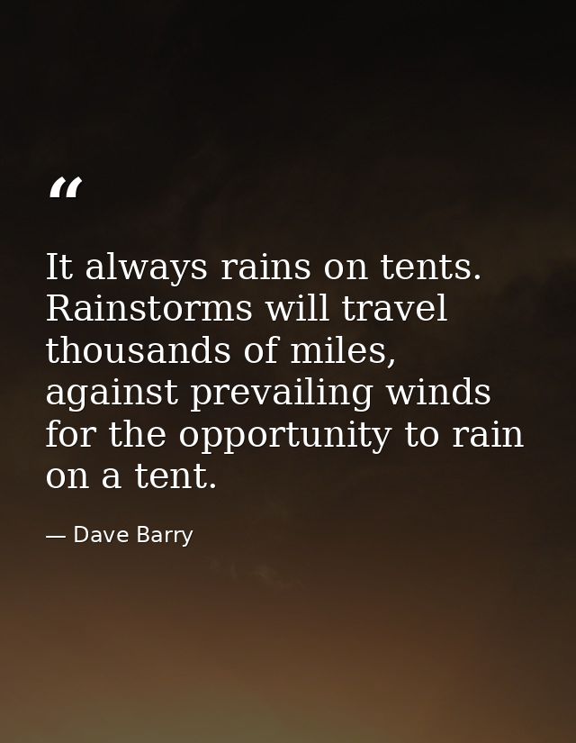 It always rains on tents. Rainstorms will travel thousands of miles, against prevailing winds for the opportunity to rai — Dave Barry