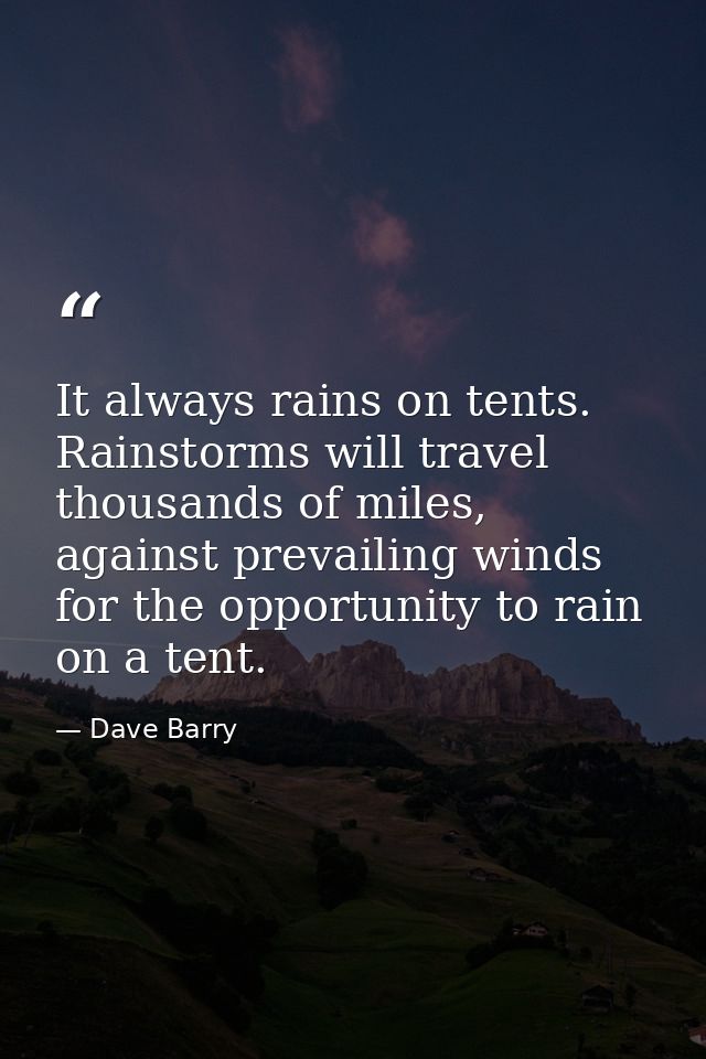 It always rains on tents. Rainstorms will travel thousands of miles, against prevailing winds for the opportunity to rai — Dave Barry