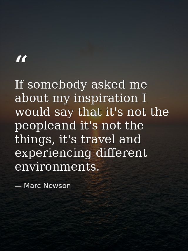 If somebody asked me about my inspiration I would say that it's not the peopleand it's not the things, it's travel and e — Marc Newson