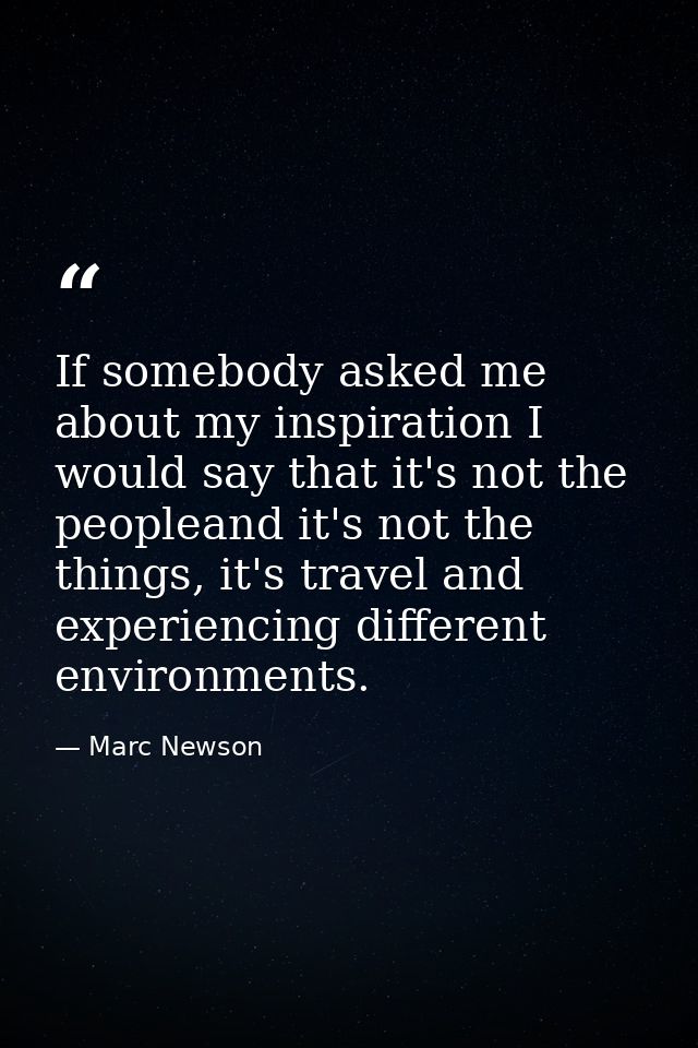 If somebody asked me about my inspiration I would say that it's not the peopleand it's not the things, it's travel and e — Marc Newson