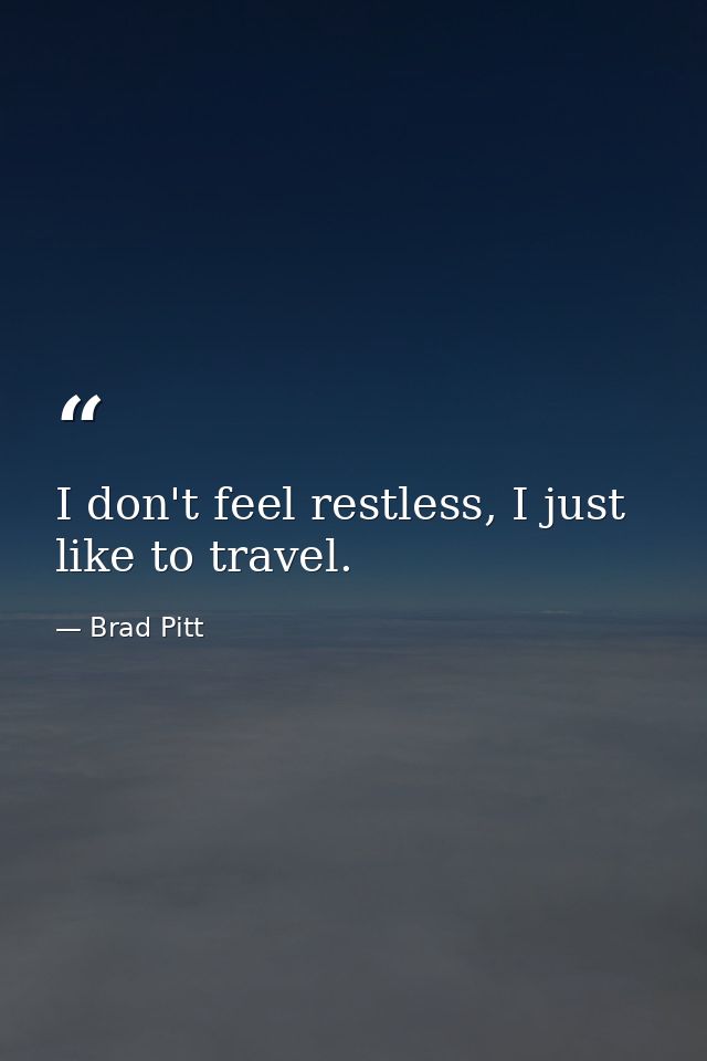 I don't feel restless, I just like to travel. — Brad Pitt