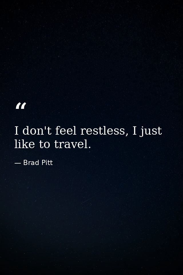 I don't feel restless, I just like to travel. — Brad Pitt