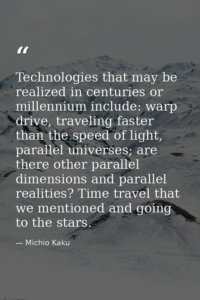 Technologies that may be realized in centuries or millennium include: warp drive, traveling faster than the speed of lig — Michio Kaku