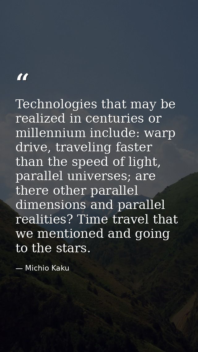 Technologies that may be realized in centuries or millennium include: warp drive, traveling faster than the speed of lig — Michio Kaku
