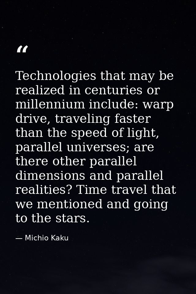 Technologies that may be realized in centuries or millennium include: warp drive, traveling faster than the speed of lig — Michio Kaku