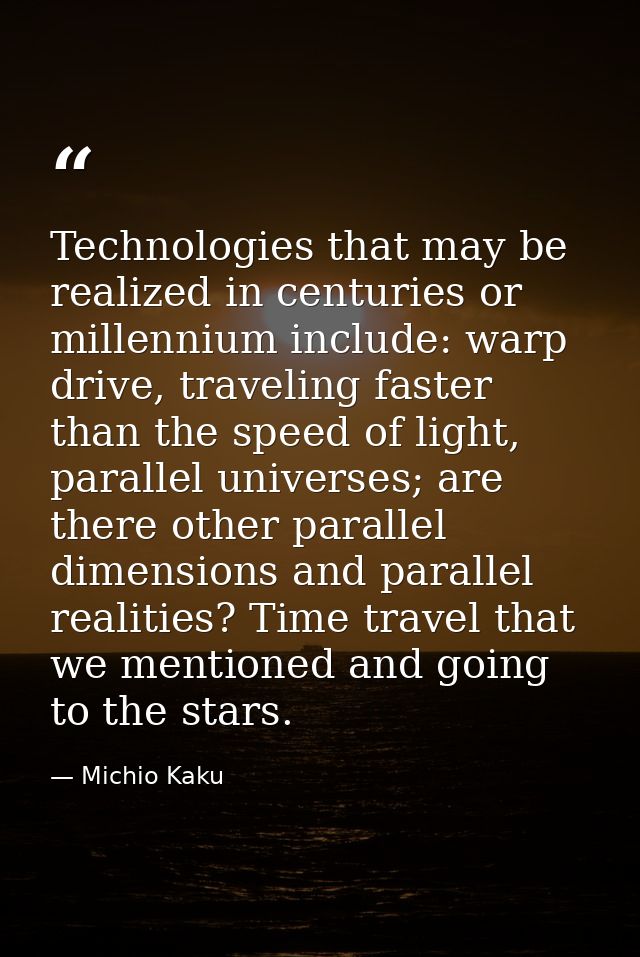 Technologies that may be realized in centuries or millennium include: warp drive, traveling faster than the speed of lig — Michio Kaku