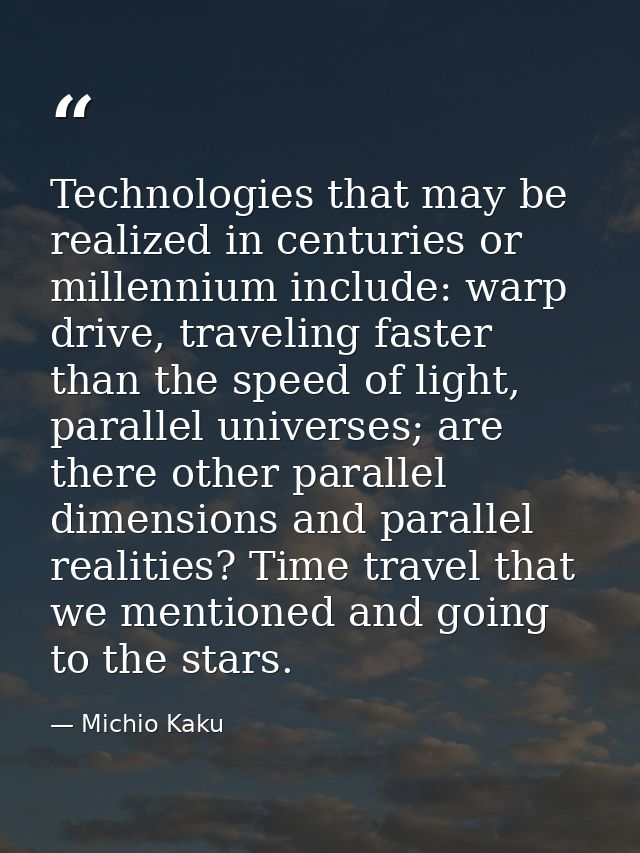 Technologies that may be realized in centuries or millennium include: warp drive, traveling faster than the speed of lig — Michio Kaku