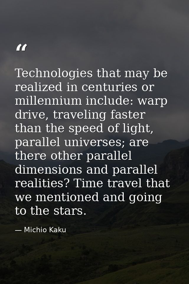 Technologies that may be realized in centuries or millennium include: warp drive, traveling faster than the speed of lig — Michio Kaku