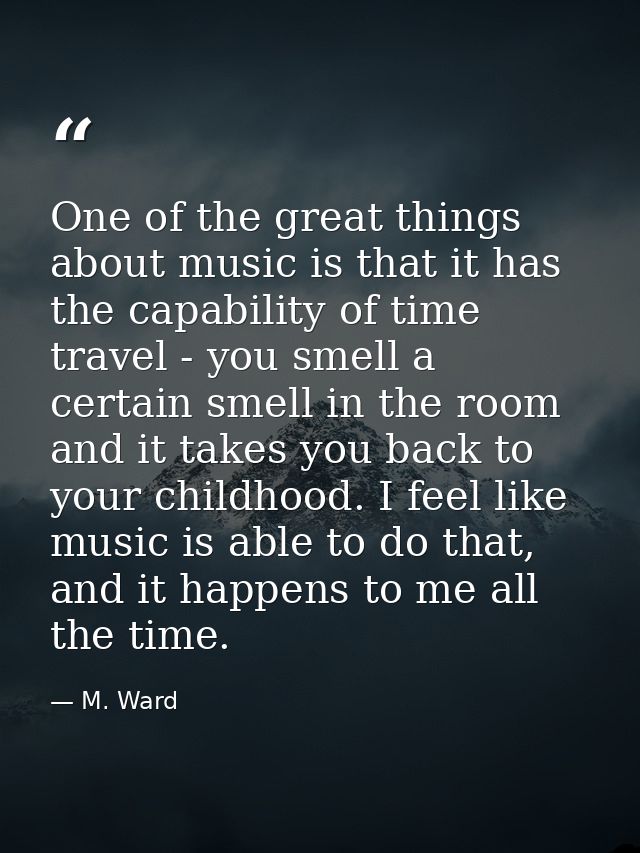 One of the great things about music is that it has the capability of time travel - you smell a certain smell in the room — M. Ward