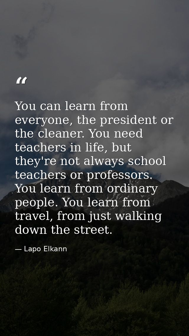 You can learn from everyone, the president or the cleaner. You need teachers in life, but they're not always school teac — Lapo Elkann