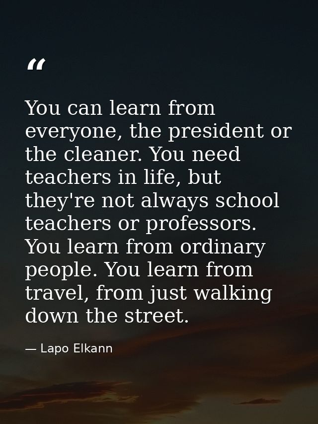 You can learn from everyone, the president or the cleaner. You need teachers in life, but they're not always school teac — Lapo Elkann