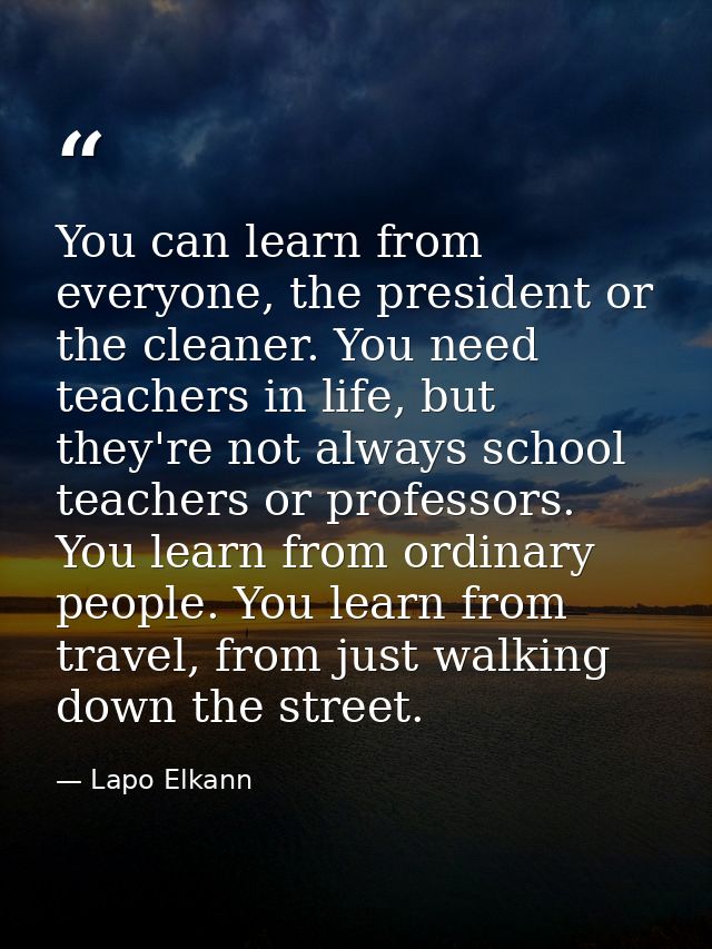 You can learn from everyone, the president or the cleaner. You need teachers in life, but they're not always school teac — Lapo Elkann