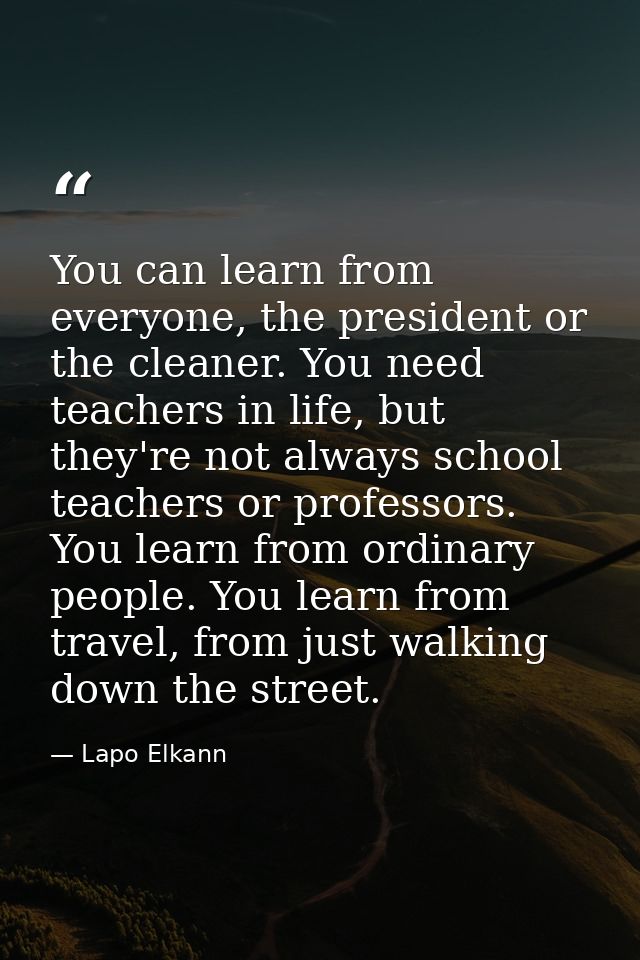 You can learn from everyone, the president or the cleaner. You need teachers in life, but they're not always school teac — Lapo Elkann