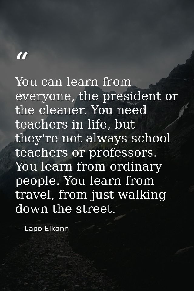 You can learn from everyone, the president or the cleaner. You need teachers in life, but they're not always school teac — Lapo Elkann
