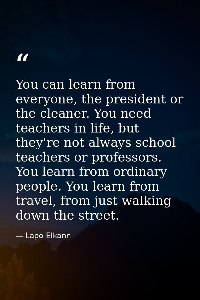 You can learn from everyone, the president or the cleaner. You need teachers in life, but they're not always school teac — Lapo Elkann