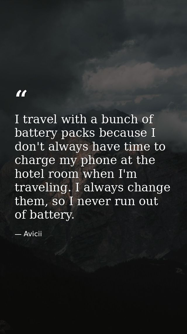 I travel with a bunch of battery packs because I don't always have time to charge my phone at the hotel room when I'm tr — Avicii