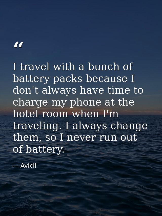 I travel with a bunch of battery packs because I don't always have time to charge my phone at the hotel room when I'm tr — Avicii