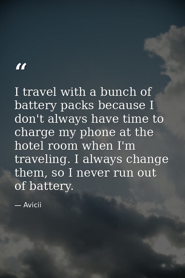 I travel with a bunch of battery packs because I don't always have time to charge my phone at the hotel room when I'm tr — Avicii