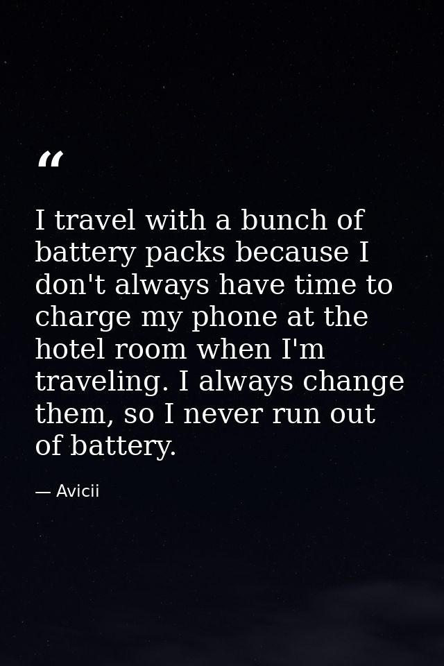 I travel with a bunch of battery packs because I don't always have time to charge my phone at the hotel room when I'm tr — Avicii