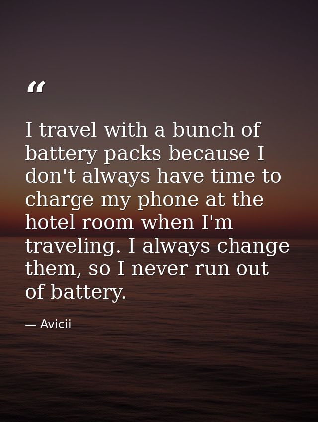 I travel with a bunch of battery packs because I don't always have time to charge my phone at the hotel room when I'm tr — Avicii