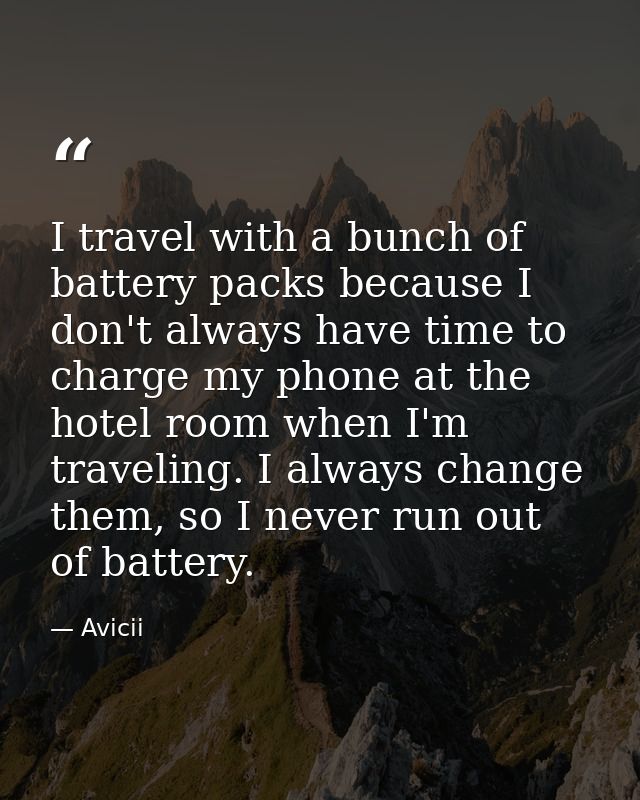 I travel with a bunch of battery packs because I don't always have time to charge my phone at the hotel room when I'm tr — Avicii