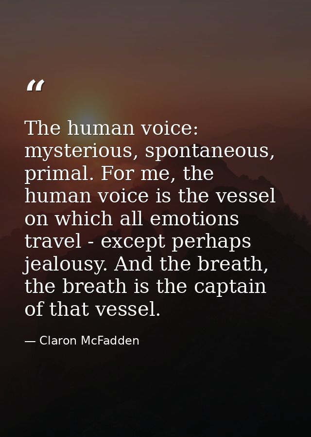 The human voice: mysterious, spontaneous, primal. For me, the human voice is the vessel on which all emotions travel - e — Claron McFadden