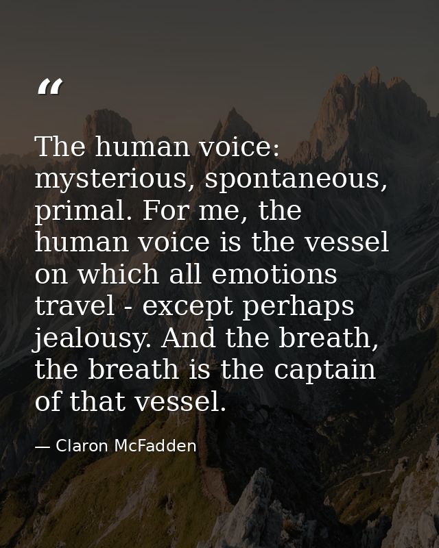 The human voice: mysterious, spontaneous, primal. For me, the human voice is the vessel on which all emotions travel - e — Claron McFadden