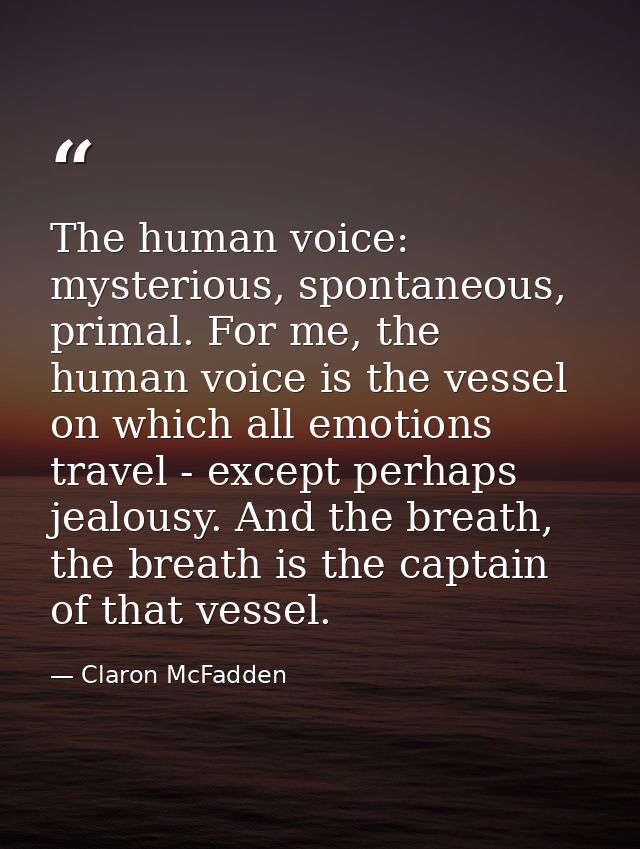 The human voice: mysterious, spontaneous, primal. For me, the human voice is the vessel on which all emotions travel - e — Claron McFadden