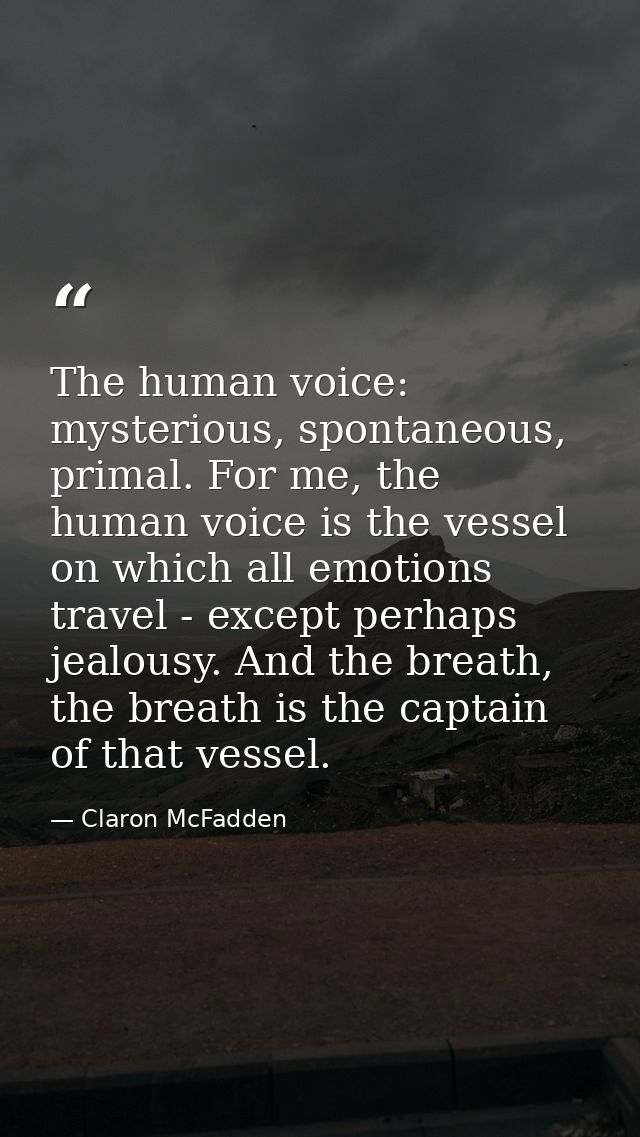 The human voice: mysterious, spontaneous, primal. For me, the human voice is the vessel on which all emotions travel - e — Claron McFadden