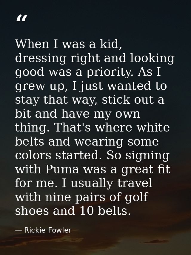 When I was a kid, dressing right and looking good was a priority. As I grew up, I just wanted to stay that way, stick ou — Rickie Fowler