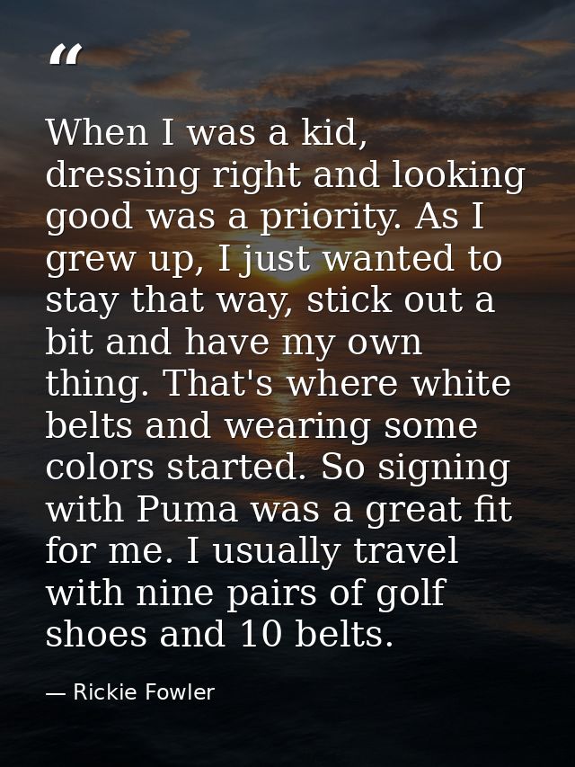 When I was a kid, dressing right and looking good was a priority. As I grew up, I just wanted to stay that way, stick ou — Rickie Fowler