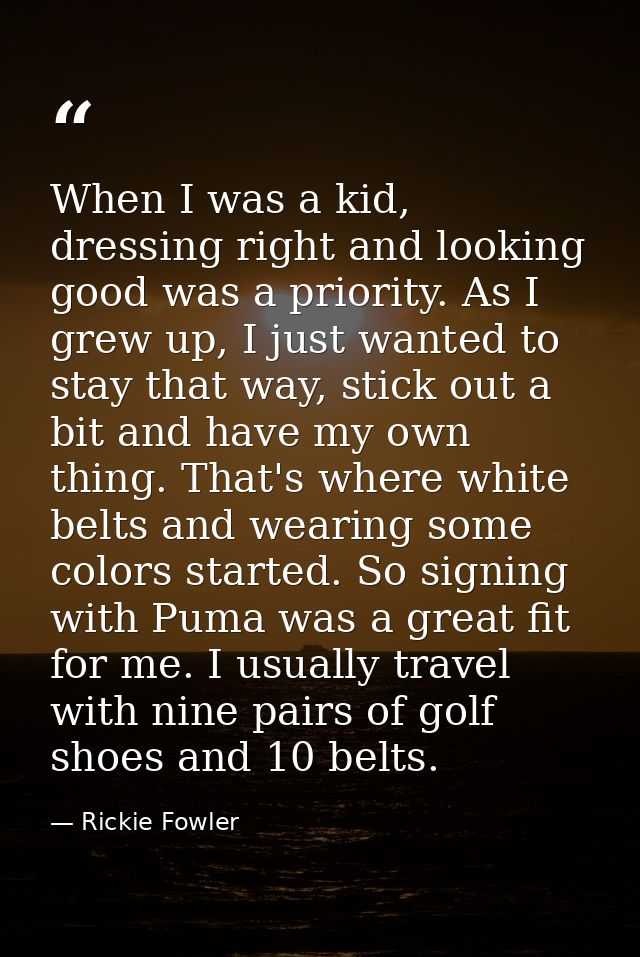 When I was a kid, dressing right and looking good was a priority. As I grew up, I just wanted to stay that way, stick ou — Rickie Fowler