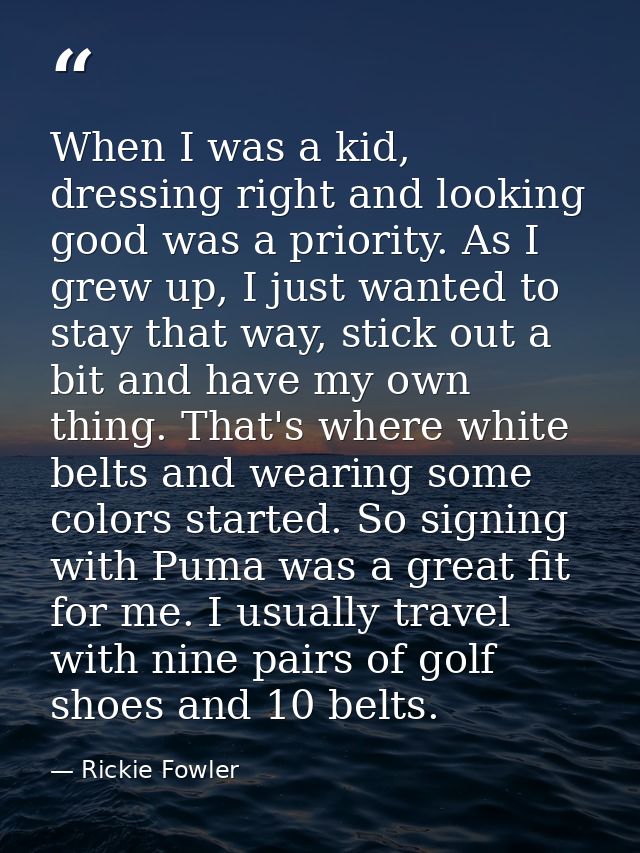 When I was a kid, dressing right and looking good was a priority. As I grew up, I just wanted to stay that way, stick ou — Rickie Fowler