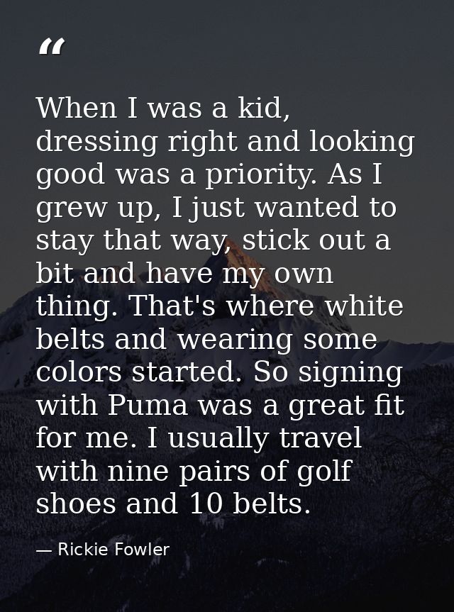 When I was a kid, dressing right and looking good was a priority. As I grew up, I just wanted to stay that way, stick ou — Rickie Fowler