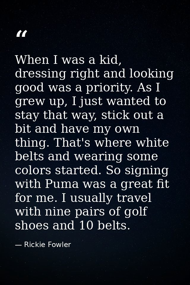 When I was a kid, dressing right and looking good was a priority. As I grew up, I just wanted to stay that way, stick ou — Rickie Fowler