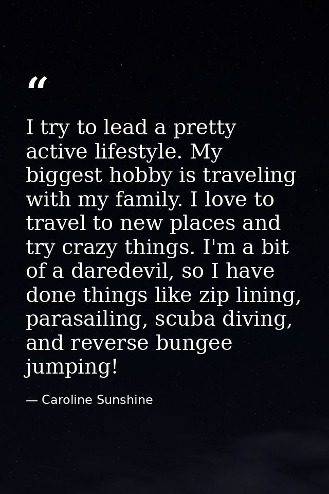 I try to lead a pretty active lifestyle. My biggest hobby is traveling with my family. I love to travel to new places an — Caroline Sunshine