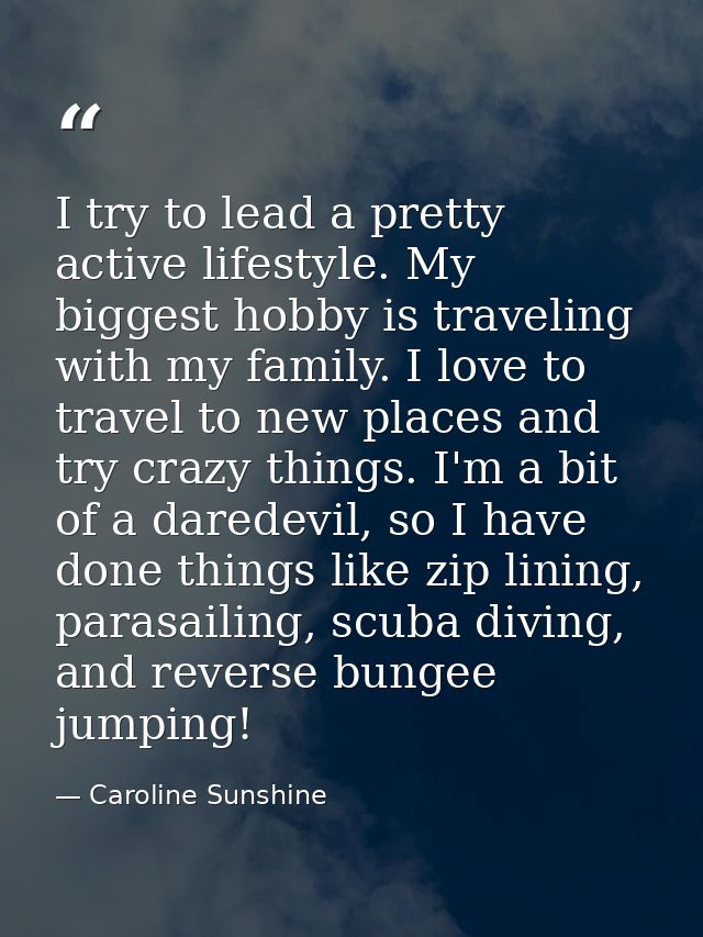 I try to lead a pretty active lifestyle. My biggest hobby is traveling with my family. I love to travel to new places an — Caroline Sunshine
