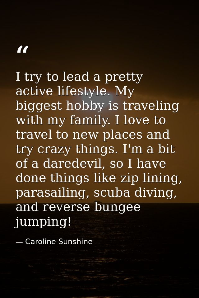 I try to lead a pretty active lifestyle. My biggest hobby is traveling with my family. I love to travel to new places an — Caroline Sunshine