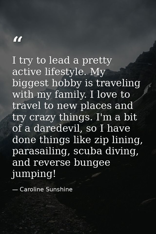 I try to lead a pretty active lifestyle. My biggest hobby is traveling with my family. I love to travel to new places an — Caroline Sunshine